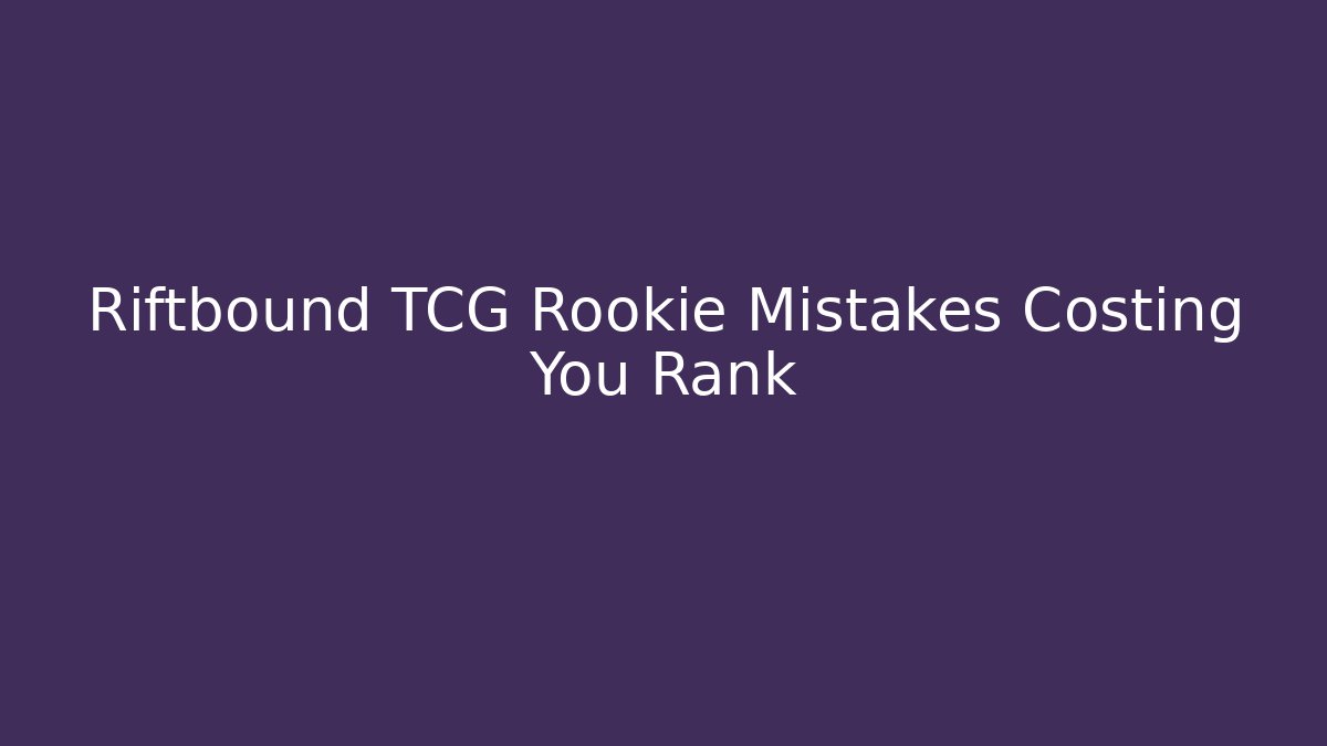 Riftbound TCG Rookie Mistakes Costing You Rank
