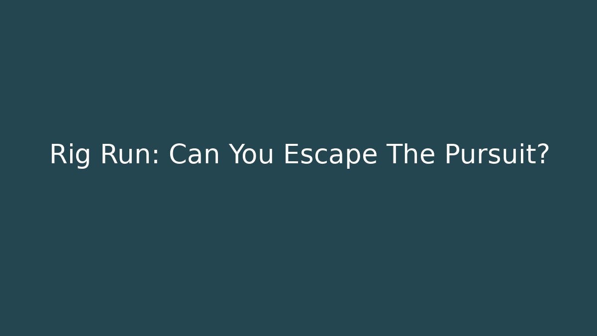 Rig Run: Can You Escape The Pursuit?