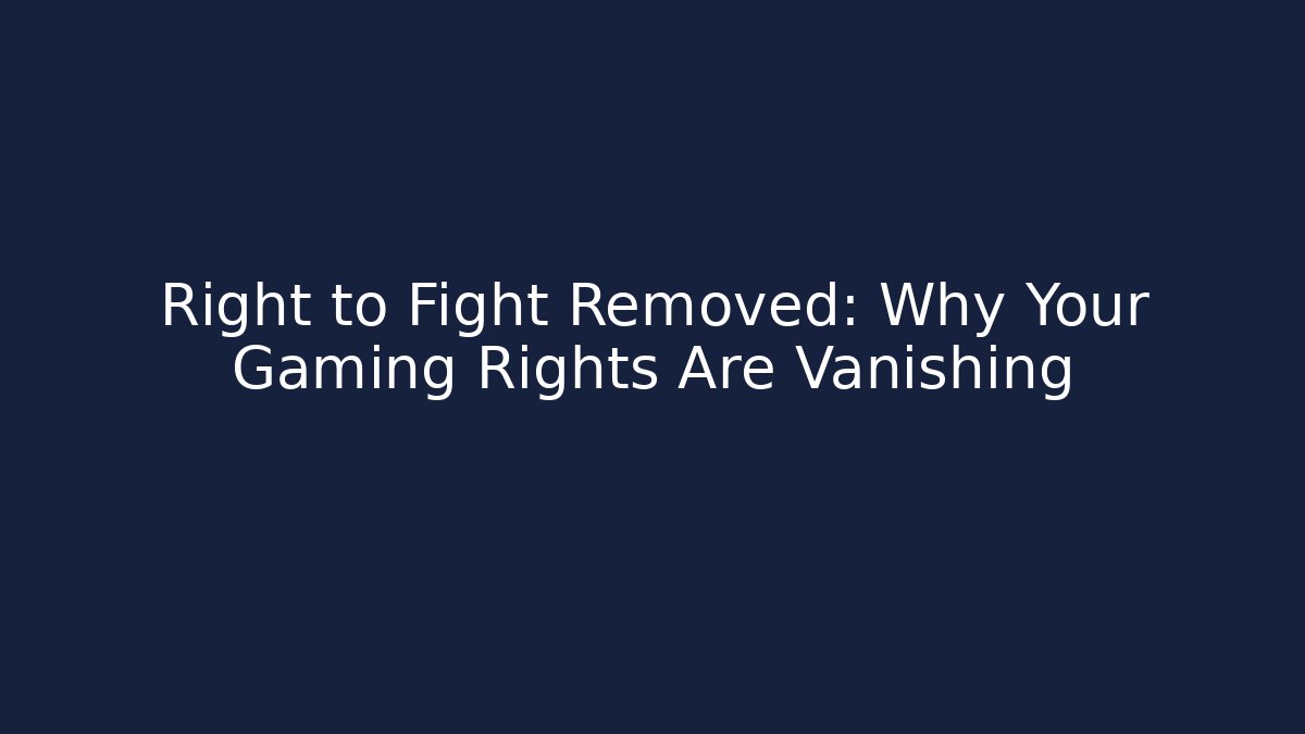 Right to Fight Removed: Why Your Gaming Rights Are Vanishing