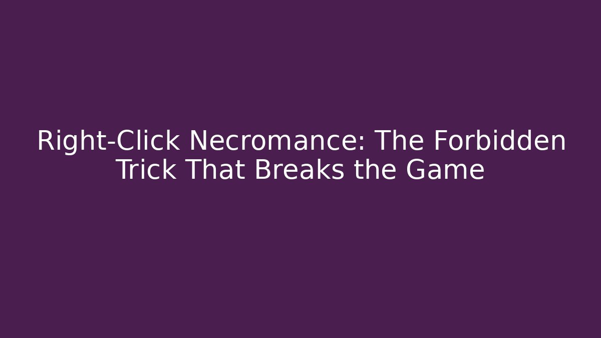 Right-Click Necromance: The Forbidden Trick That Breaks the Game