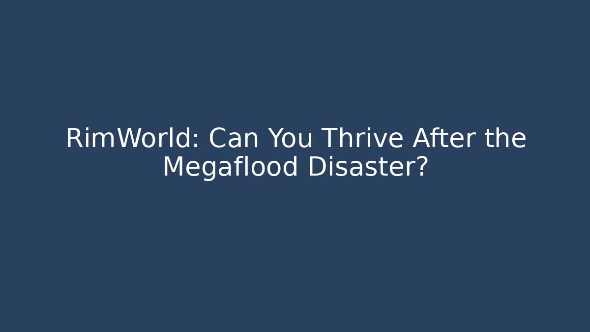 RimWorld: Can You Thrive After the Megaflood Disaster?