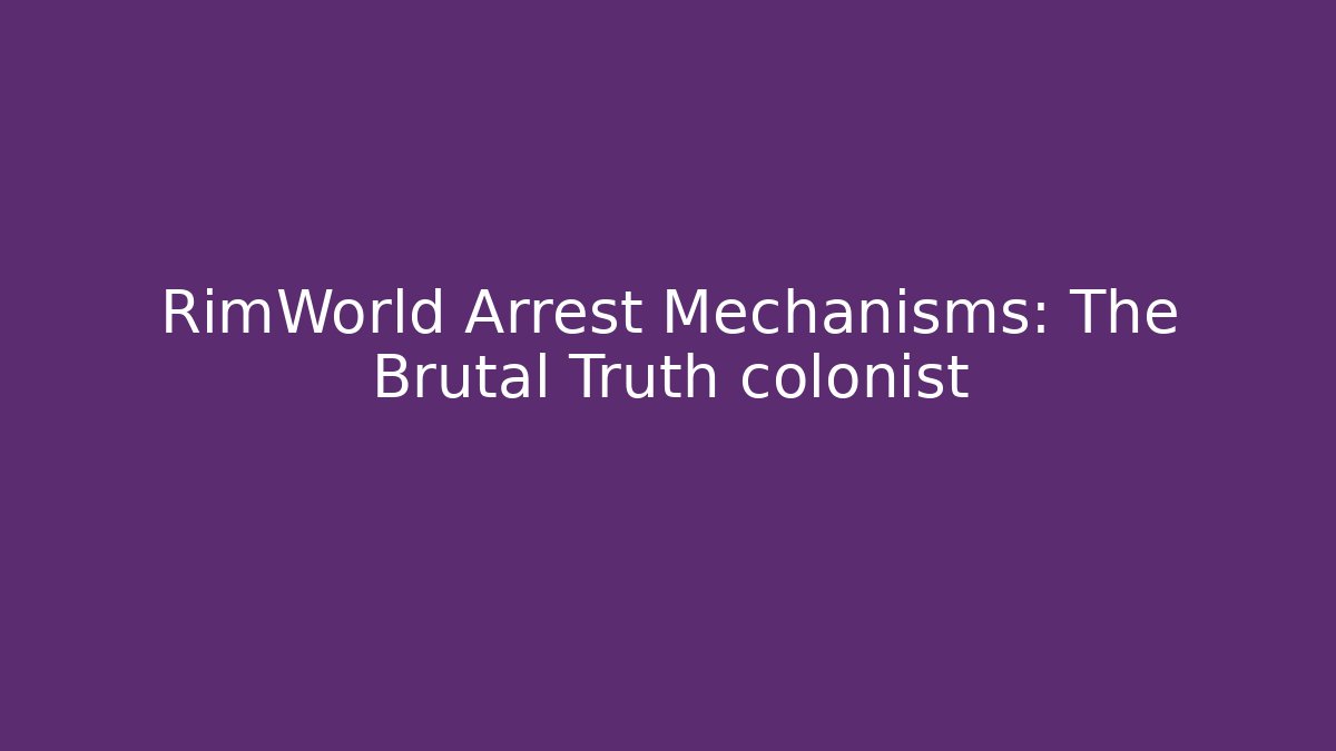 RimWorld Arrest Mechanisms: The Brutal Truth colonist