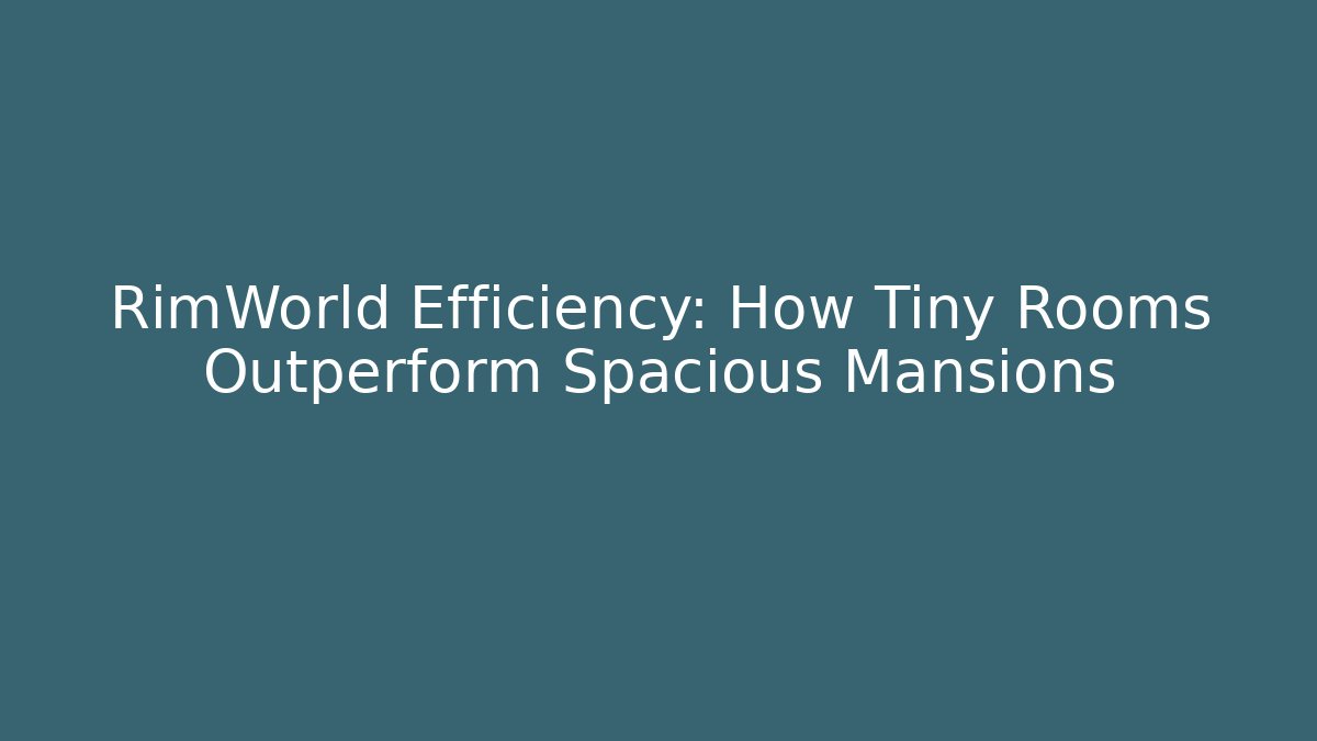 RimWorld Efficiency: How Tiny Rooms Outperform Spacious Mansions - Felix Cat Insurance