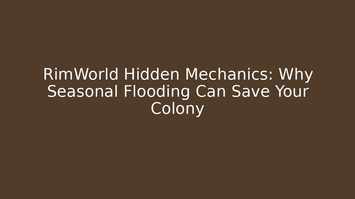 RimWorld Hidden Mechanics: Why Seasonal Flooding Can Save Your Colony