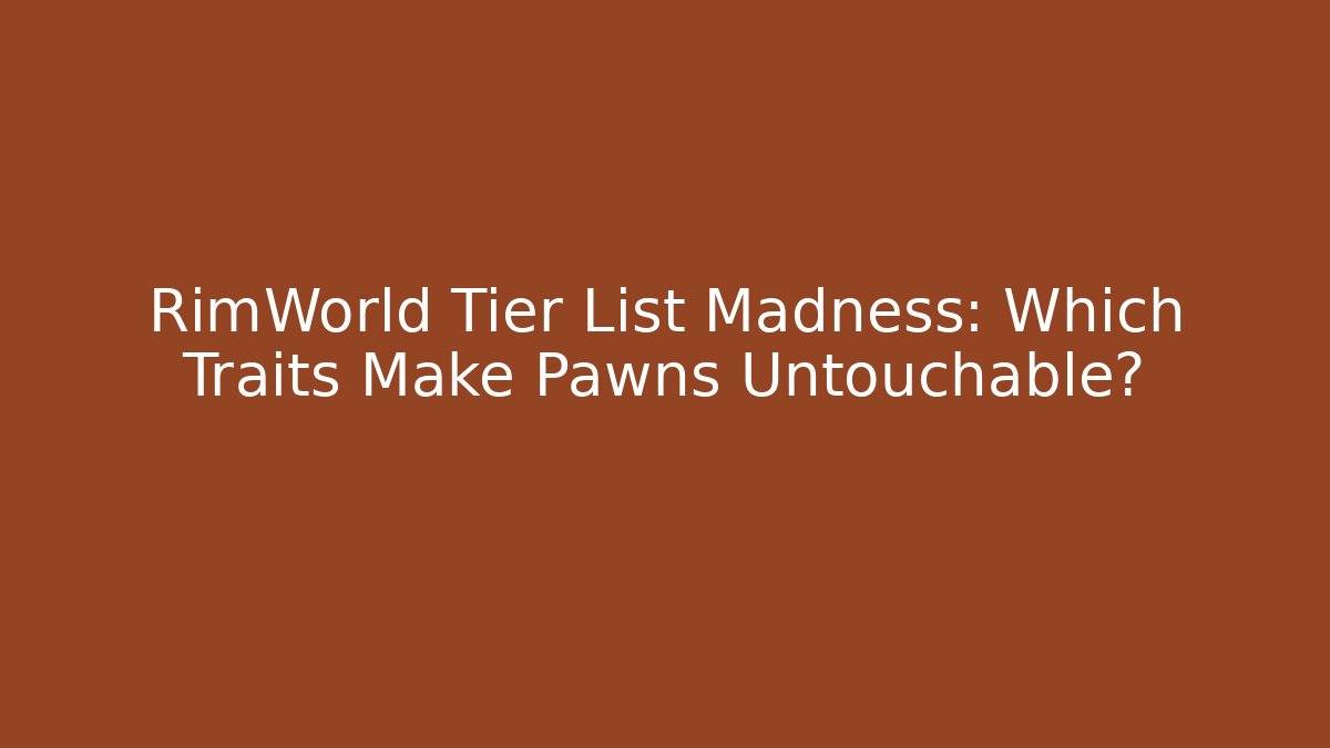 RimWorld Tier List Madness: Which Traits Make Pawns Untouchable? - Felix Cat Insurance