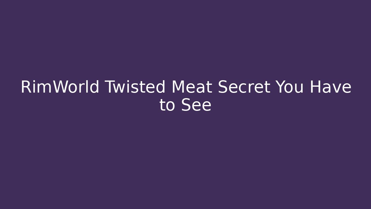 RimWorld Twisted Meat Secret You Have to See