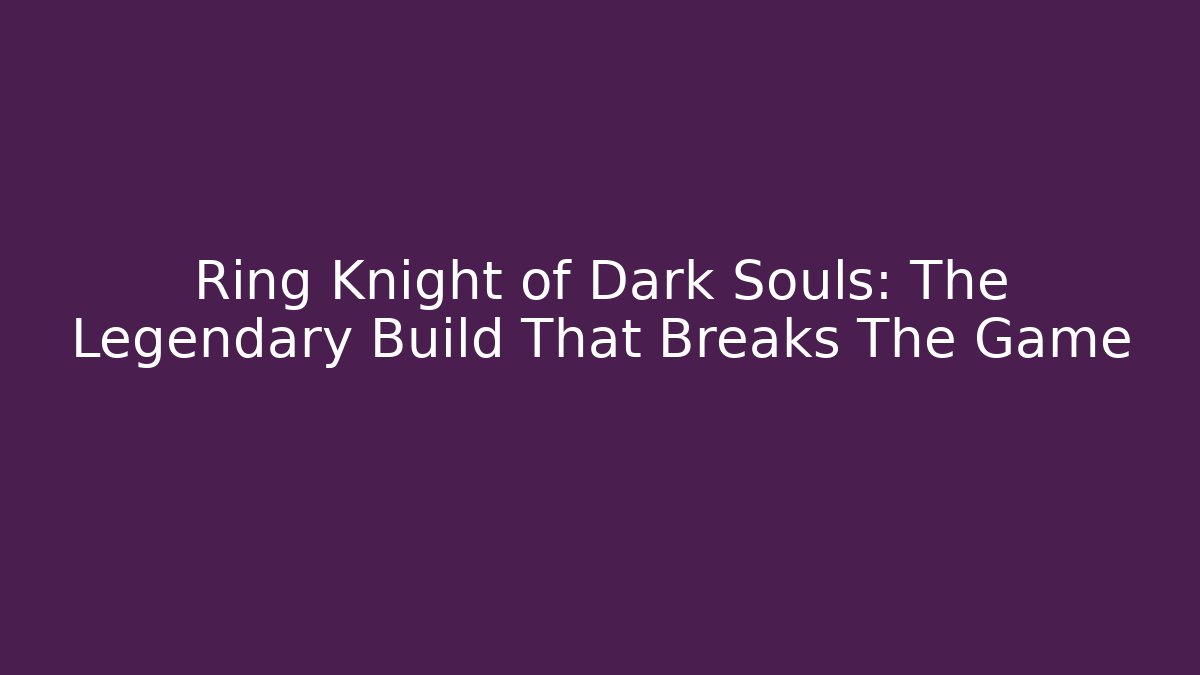 Ring Knight of Dark Souls: The Legendary Build That Breaks The Game - Felix Cat Insurance