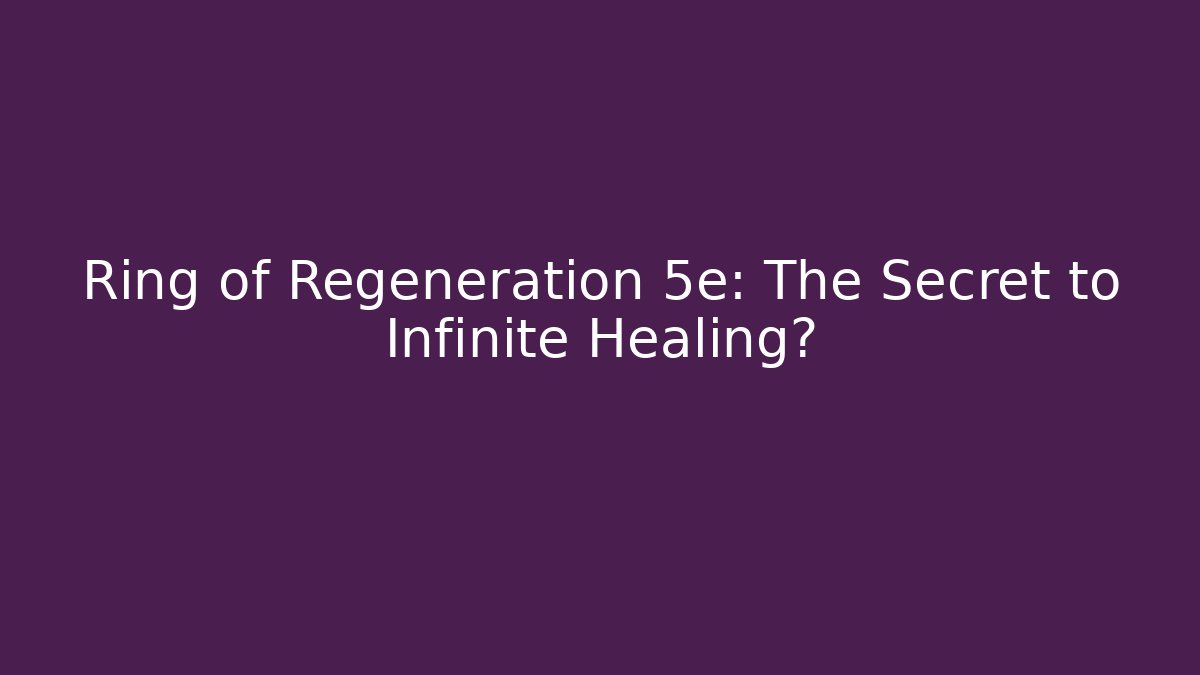 Ring of Regeneration 5e: The Secret to Infinite Healing?