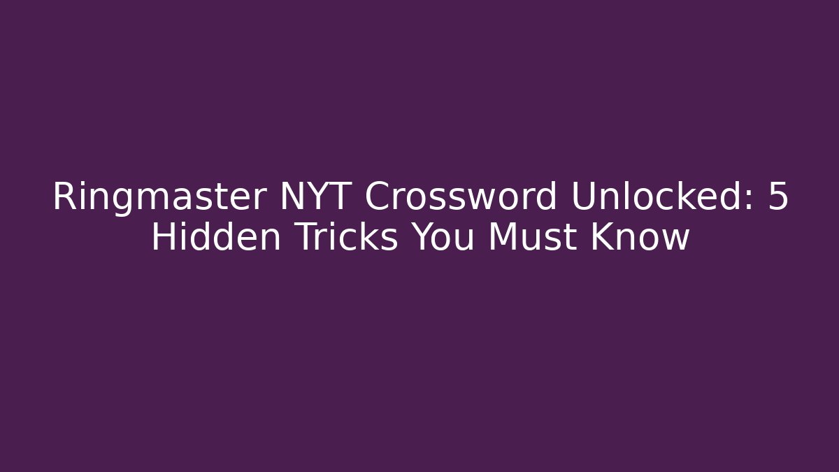 Ringmaster NYT Crossword Unlocked: 5 Hidden Tricks You Must Know