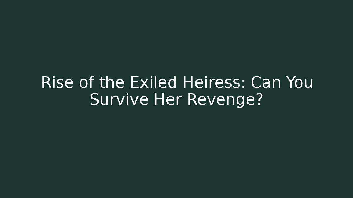 Rise of the Exiled Heiress: Can You Survive Her Revenge?