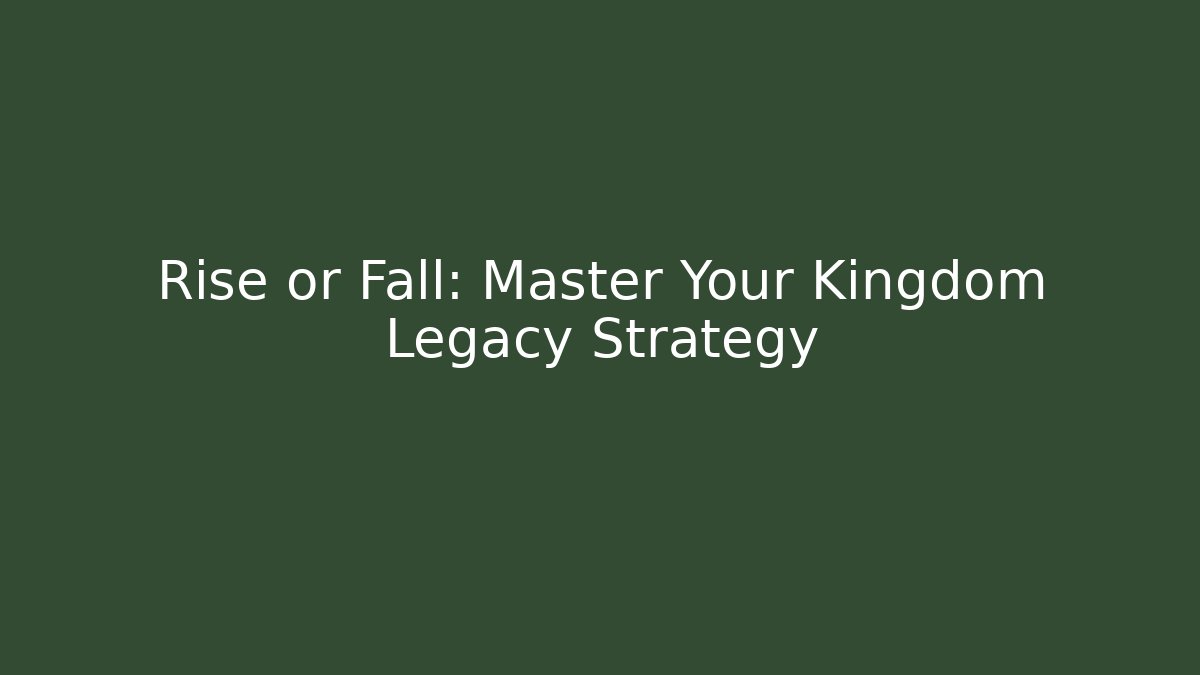 Rise or Fall: Master Your Kingdom Legacy Strategy