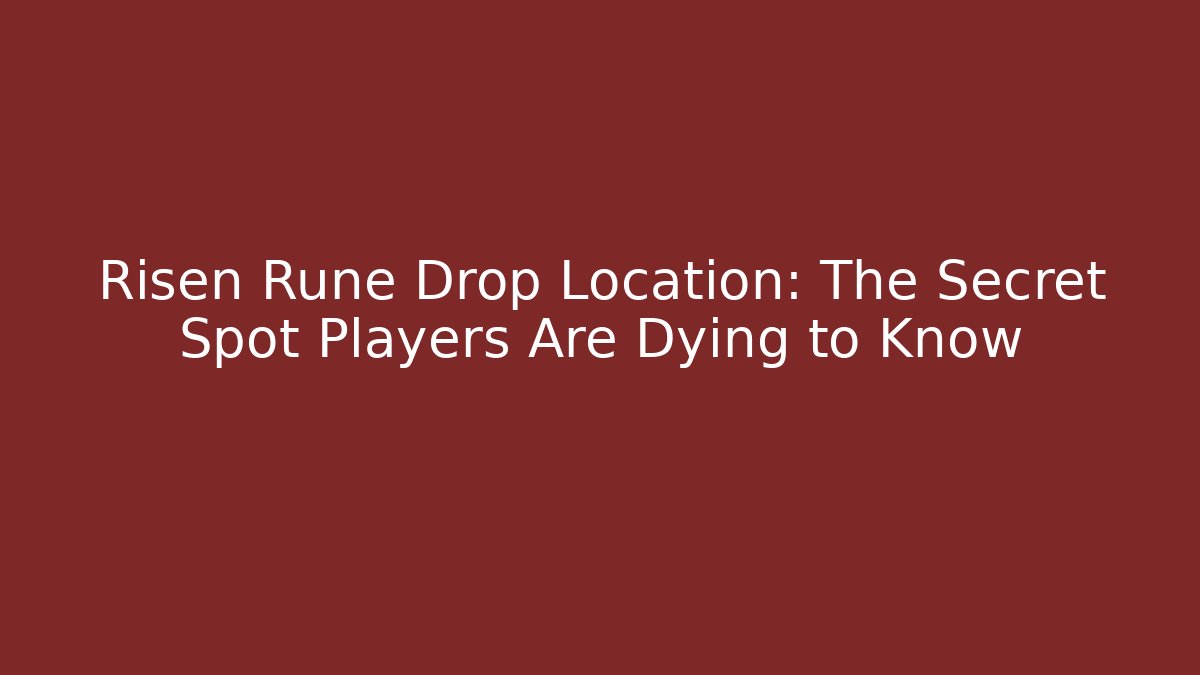 Risen Rune Drop Location: The Secret Spot Players Are Dying to Know