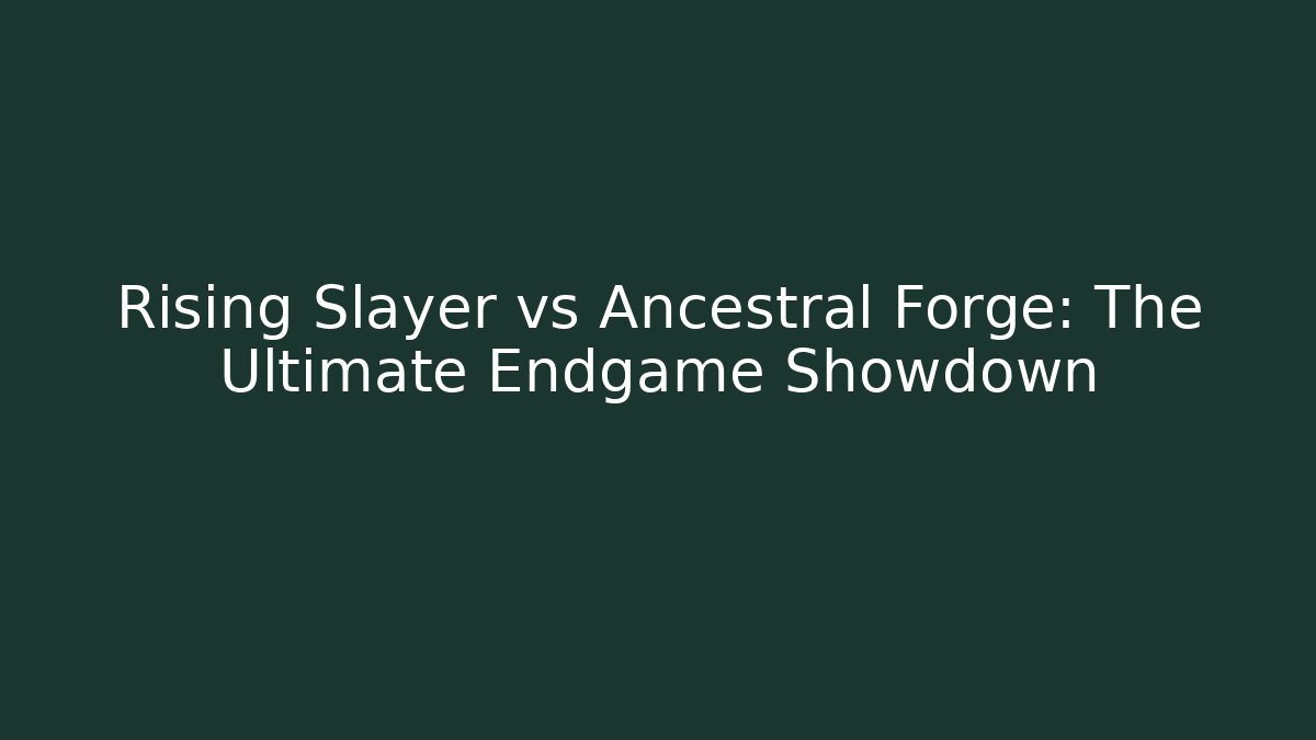 Rising Slayer vs Ancestral Forge: The Ultimate Endgame Showdown