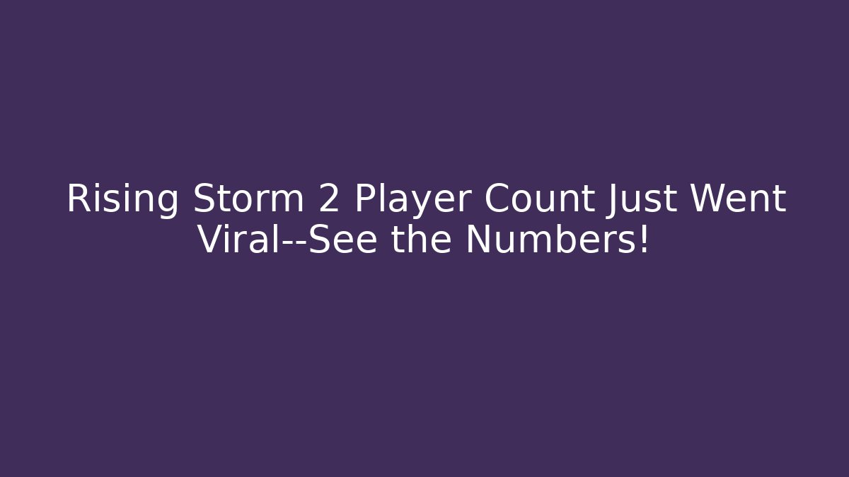 Rising Storm 2 Player Count Just Went Viral—See the Numbers!