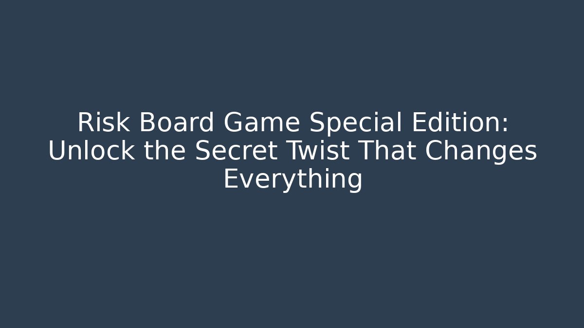 Risk Board Game Special Edition: Unlock the Secret Twist That Changes Everything