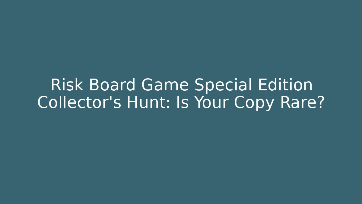 Risk Board Game Special Edition Collector's Hunt: Is Your Copy Rare?