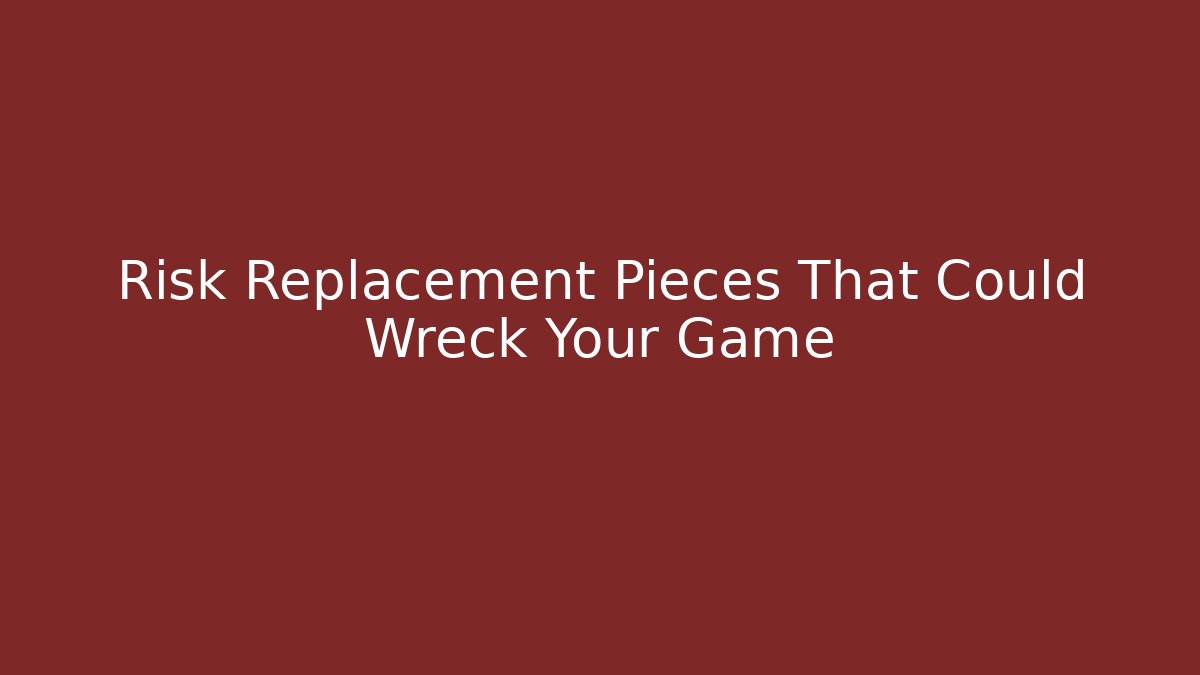 Risk Replacement Pieces That Could Wreck Your Game