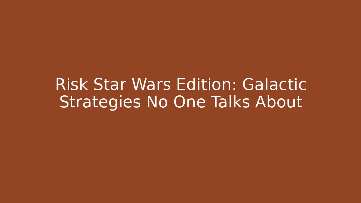 Risk Star Wars Edition: Galactic Strategies No One Talks About