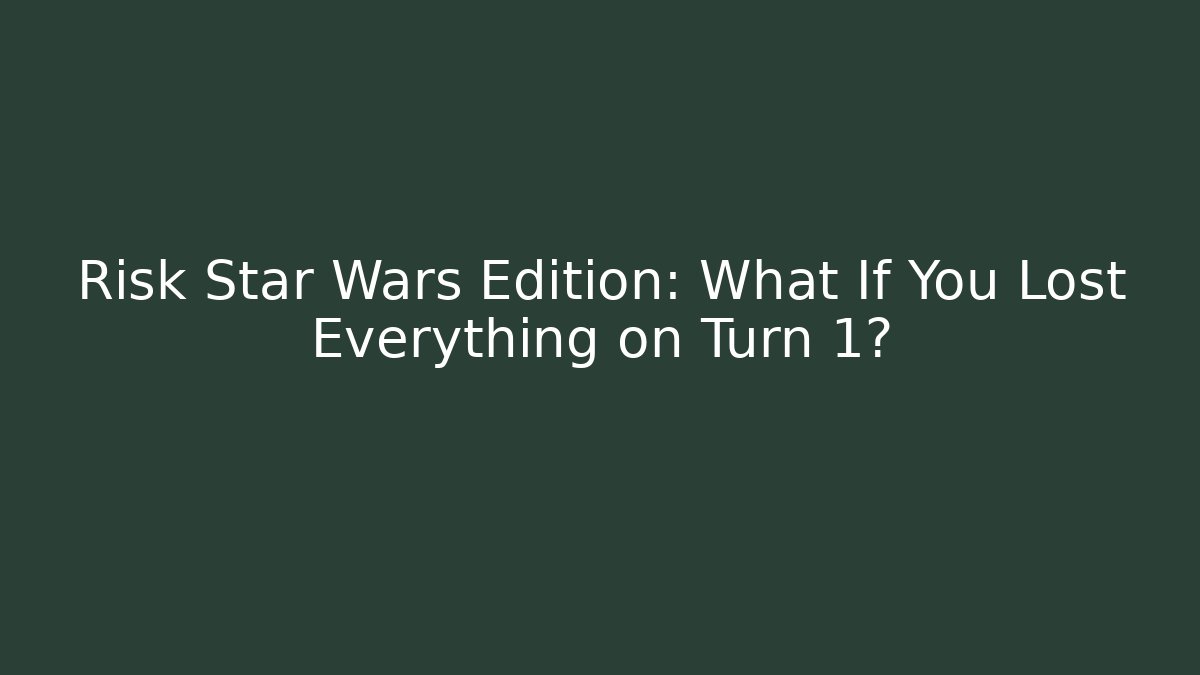 Risk Star Wars Edition: What If You Lost Everything on Turn 1? - Felix Cat Insurance