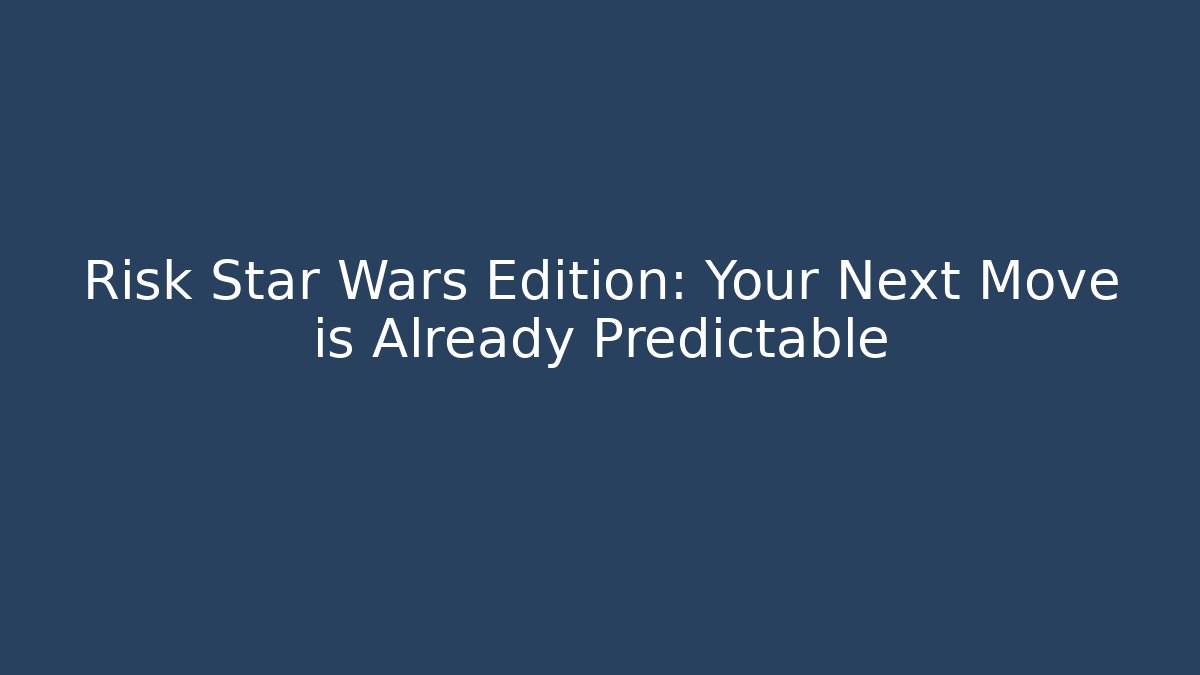 Risk Star Wars Edition: Your Next Move is Already Predictable