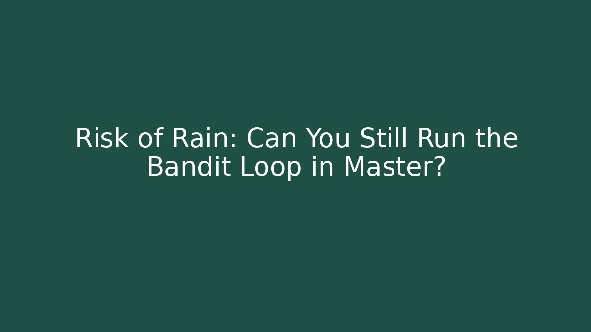 Risk of Rain: Can You Still Run the Bandit Loop in Master?