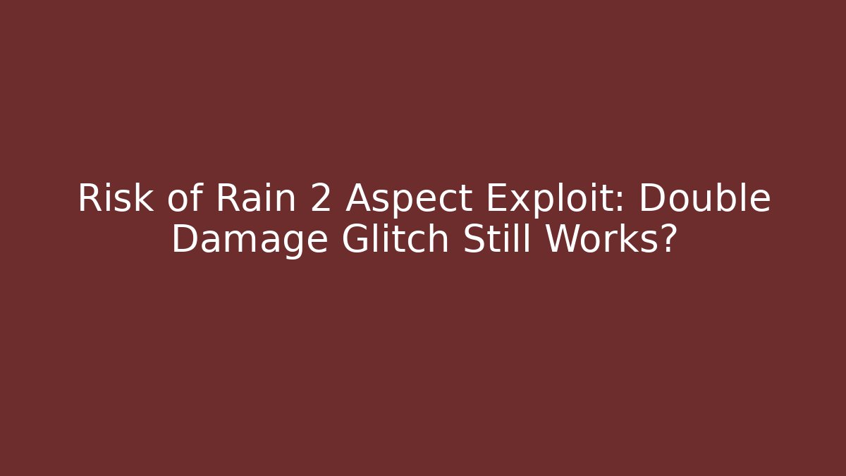 Risk of Rain 2 Aspect Exploit: Double Damage Glitch Still Works?