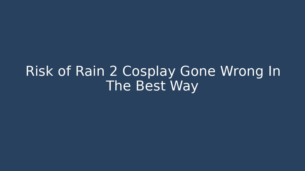 Risk of Rain 2 Cosplay Gone Wrong In The Best Way