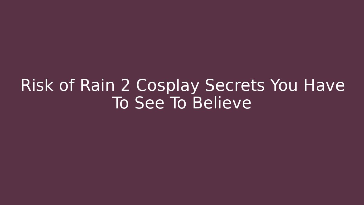 Risk of Rain 2 Cosplay Secrets You Have To See To Believe
