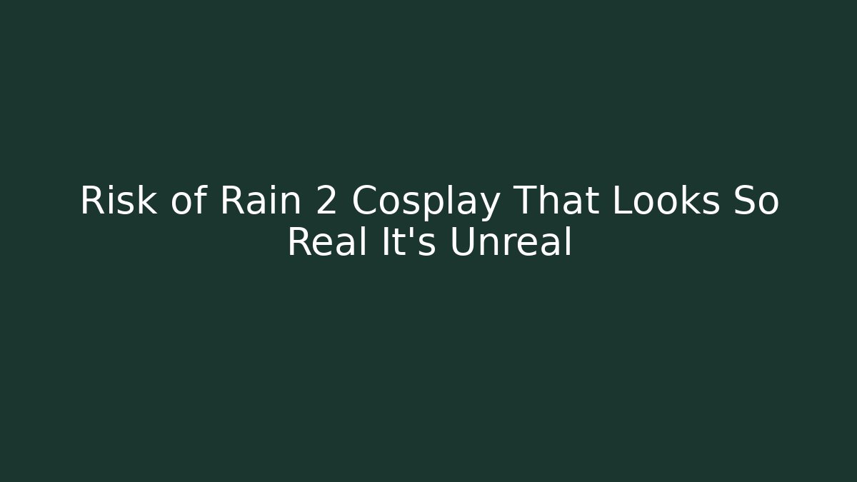 Risk of Rain 2 Cosplay That Looks So Real It’s Unreal
