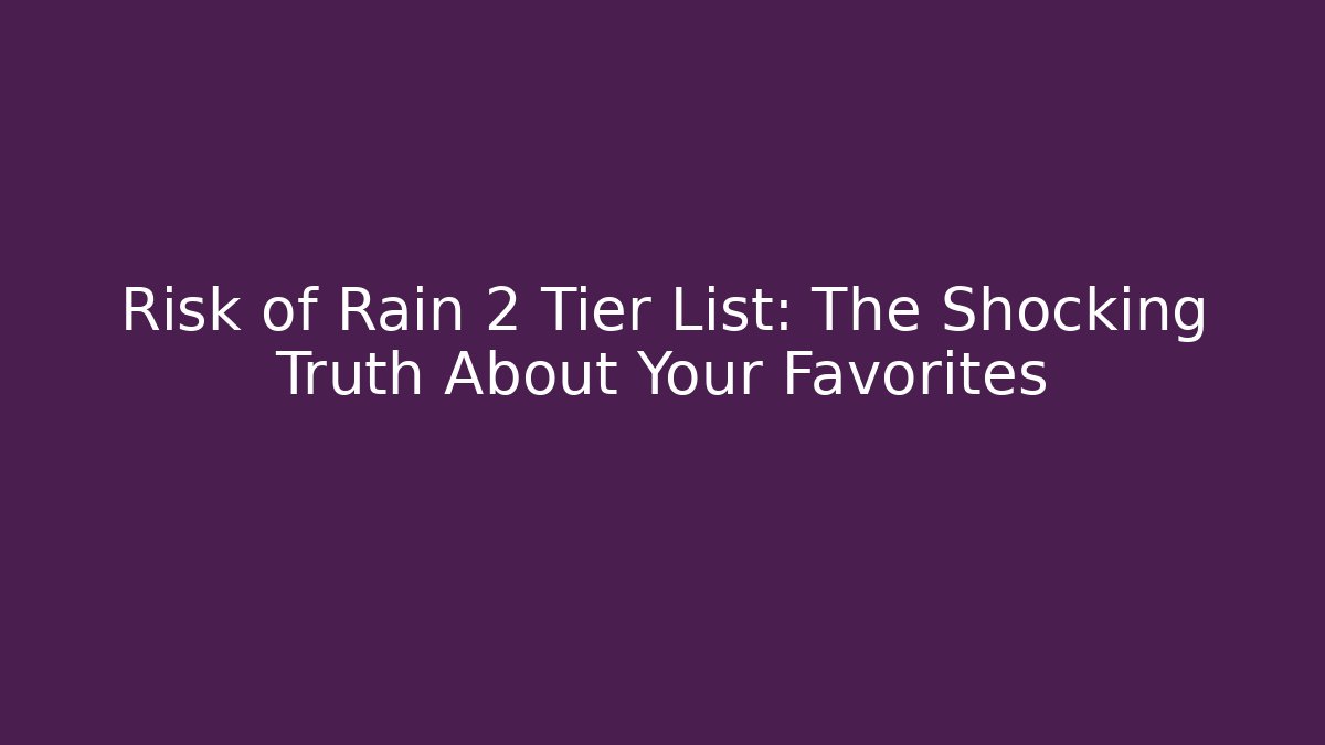 Risk of Rain 2 Tier List: The Shocking Truth About Your Favorites