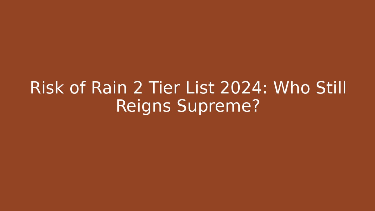 Risk of Rain 2 Tier List 2024: Who Still Reigns Supreme?