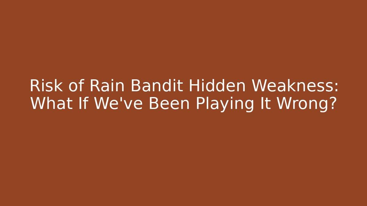 Risk of Rain Bandit Hidden Weakness: What If We’ve Been Playing It Wrong?