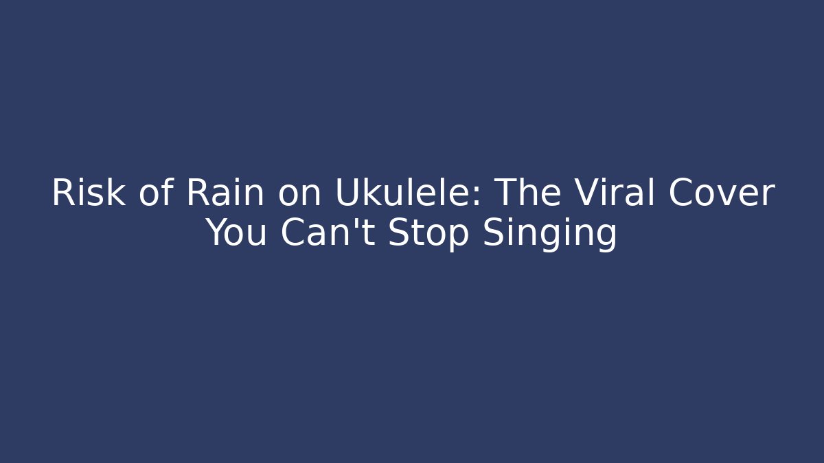 Risk of Rain on Ukulele: The Viral Cover You Can't Stop Singing