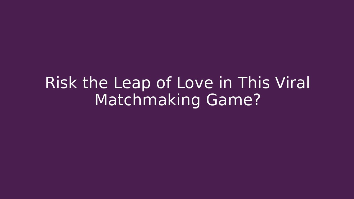 Risk the Leap of Love in This Viral Matchmaking Game?