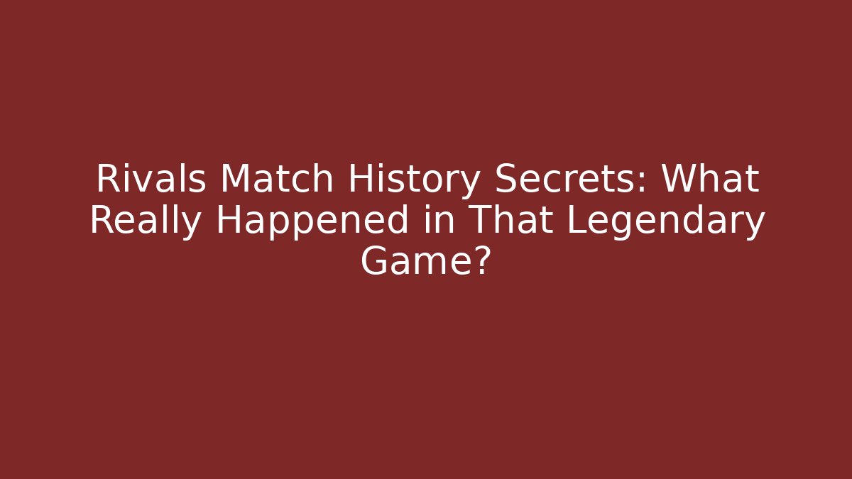 Rivals Match History Secrets: What Really Happened in That Legendary Game?