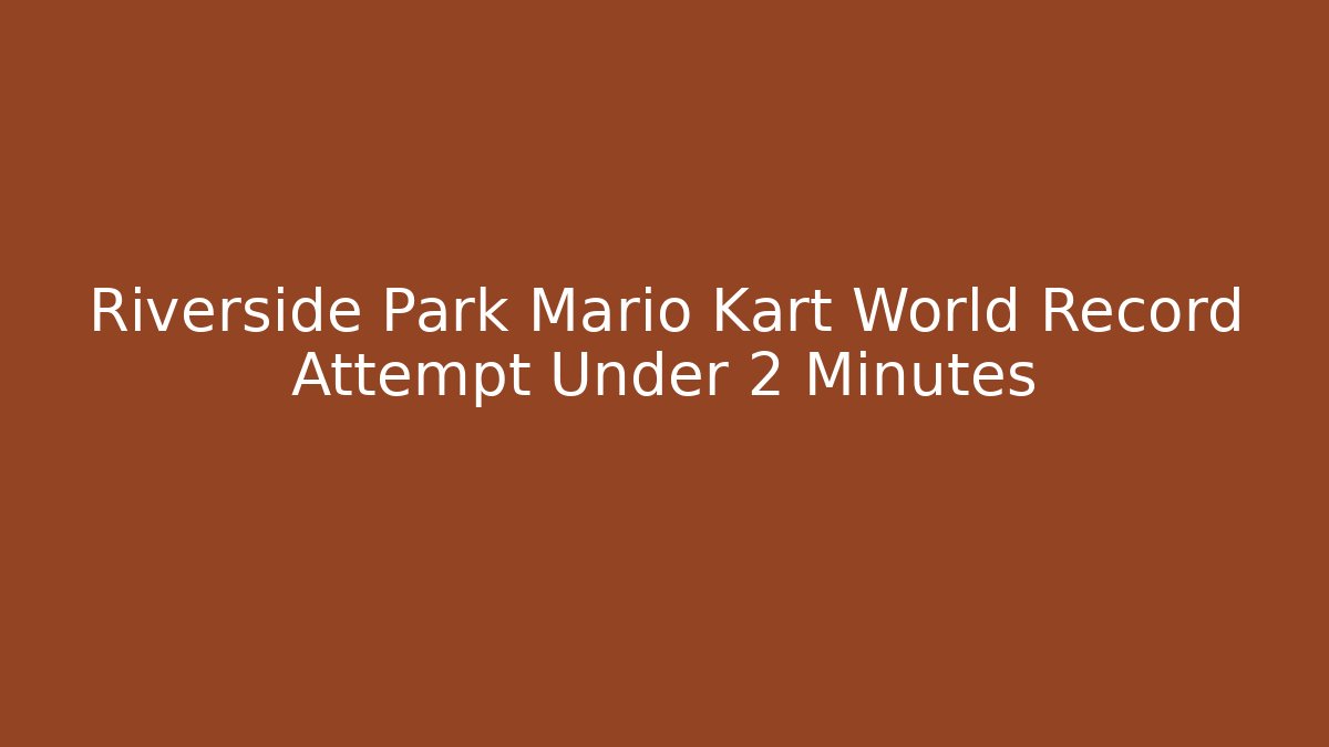 Riverside Park Mario Kart World Record Attempt Under 2 Minutes