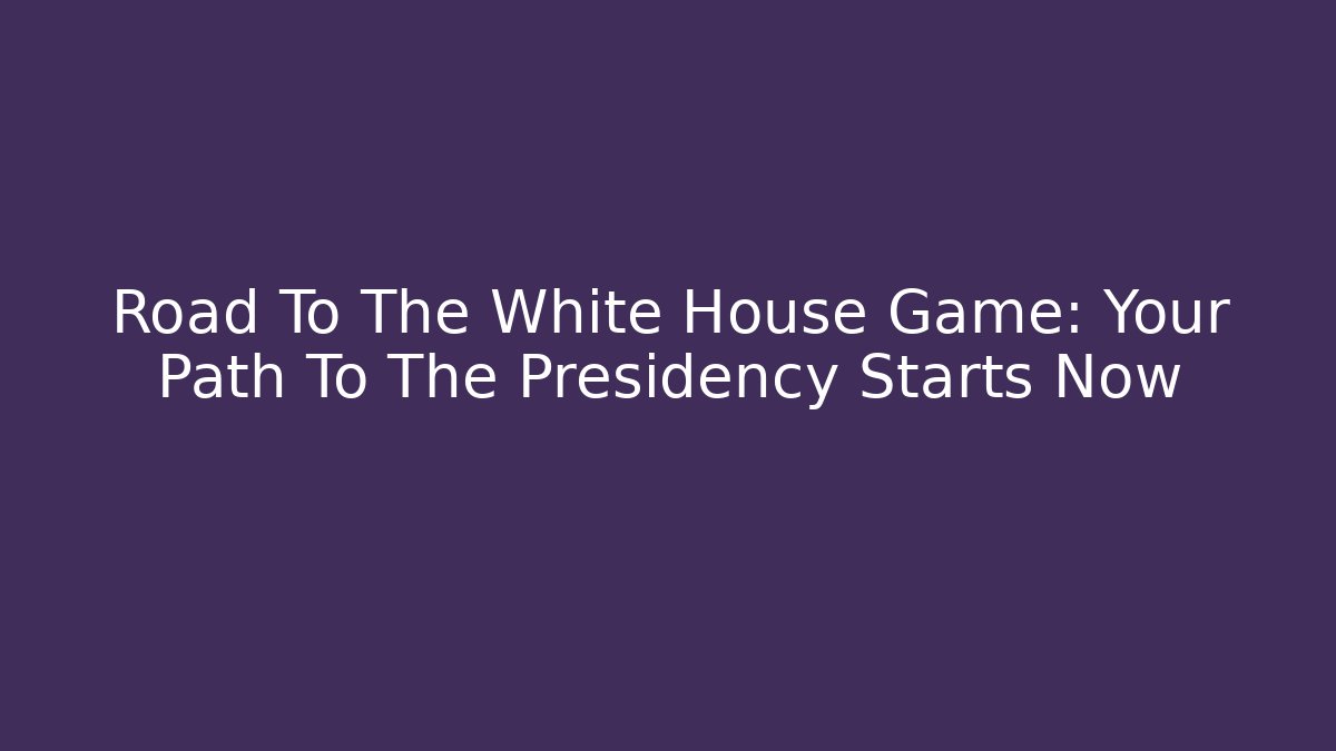 Road To The White House Game: Your Path To The Presidency Starts Now