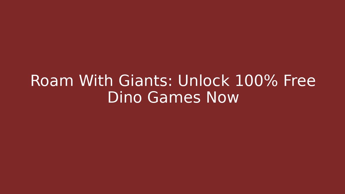 Roam With Giants: Unlock 100% Free Dino Games Now