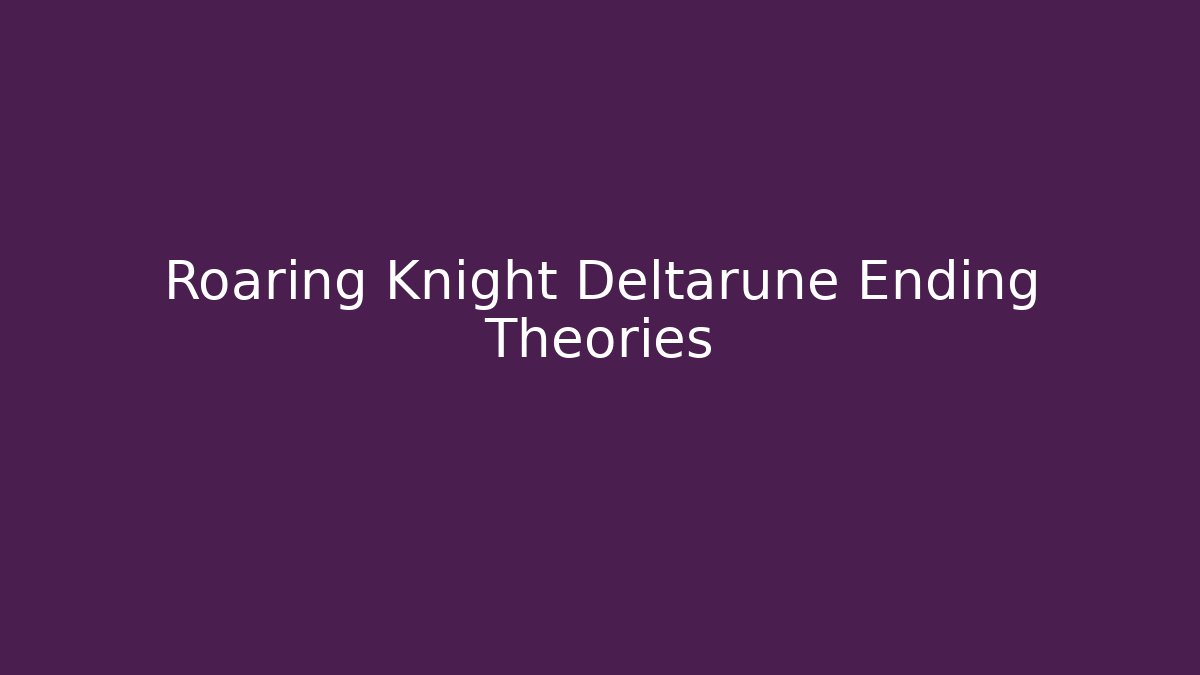 Roaring Knight Deltarune Ending Theories
