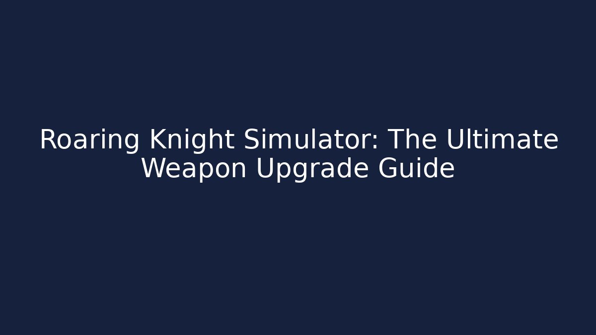 Roaring Knight Simulator: The Ultimate Weapon Upgrade Guide - Felix Cat Insurance