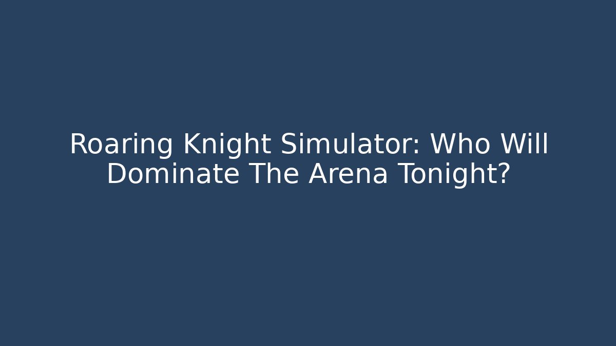 Roaring Knight Simulator: Who Will Dominate The Arena Tonight?