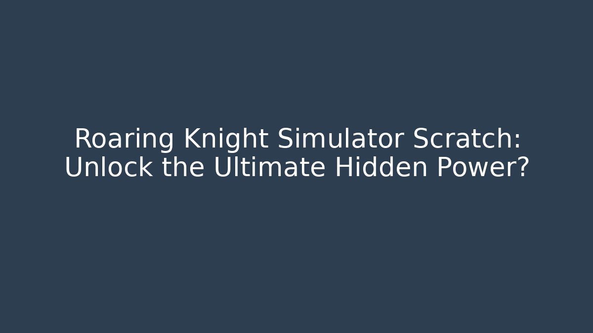 Roaring Knight Simulator Scratch: Unlock the Ultimate Hidden Power?