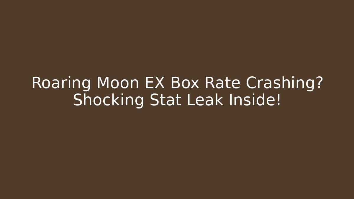 Roaring Moon EX Box Rate Crashing? Shocking Stat Leak Inside!