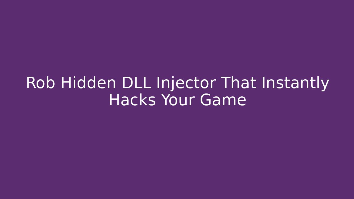 Rob Hidden DLL Injector That Instantly Hacks Your Game