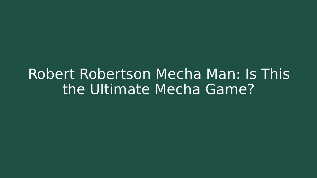Robert Robertson Mecha Man: Is This the Ultimate Mecha Game?