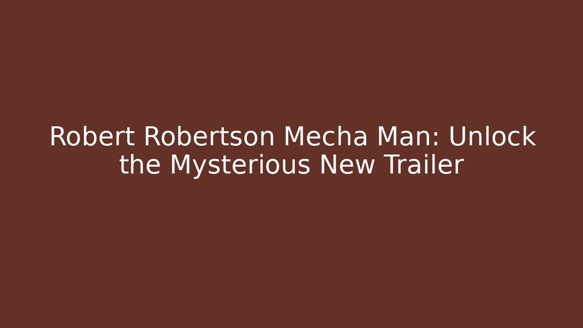 Robert Robertson Mecha Man: Unlock the Mysterious New Trailer