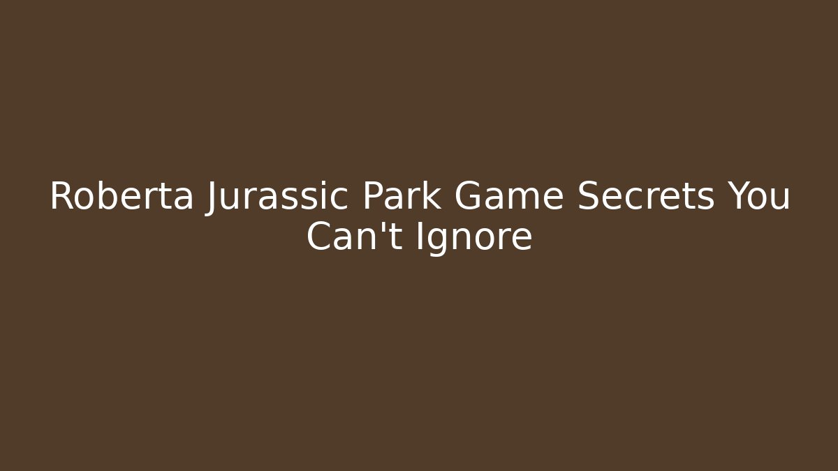 Roberta Jurassic Park Game Secrets You Can't Ignore