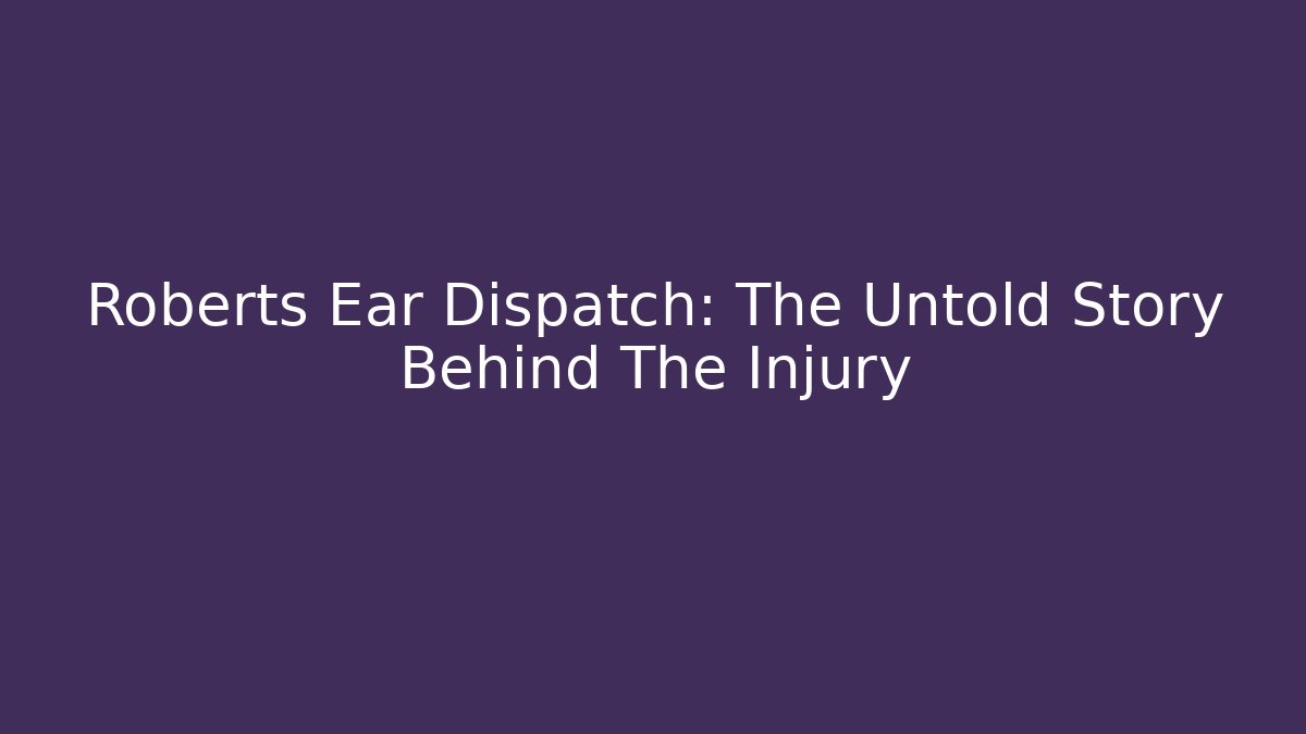 Roberts Ear Dispatch: The Untold Story Behind The Injury - Felix Cat Insurance