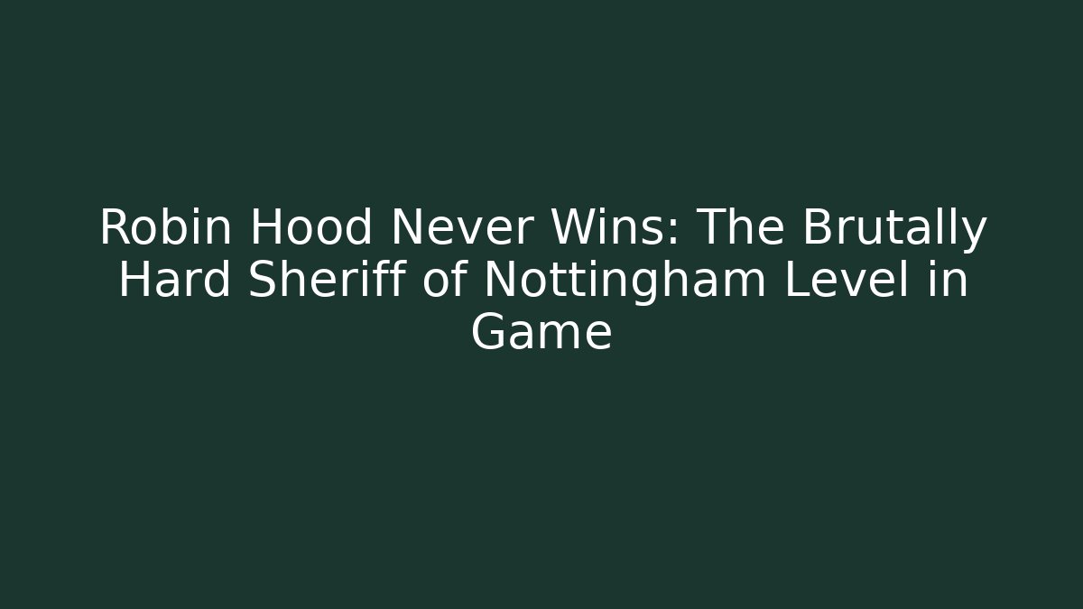 Robin Hood Never Wins: The Brutally Hard Sheriff of Nottingham Level in Game