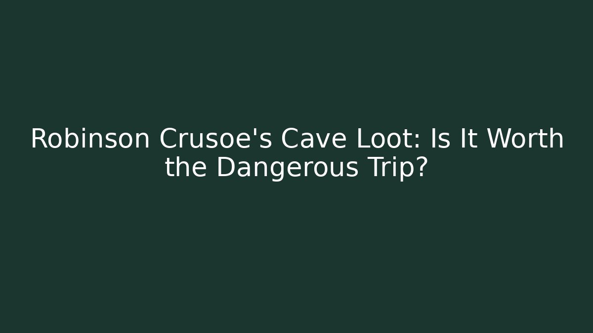 Robinson Crusoe's Cave Loot: Is It Worth the Dangerous Trip?